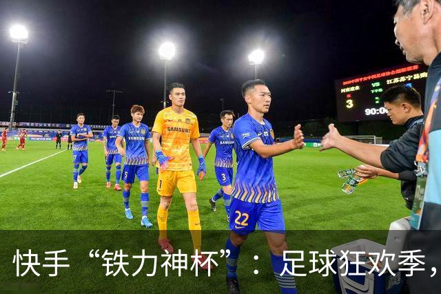 快手“铁力神杯”：足球狂欢季，“老铁”上场